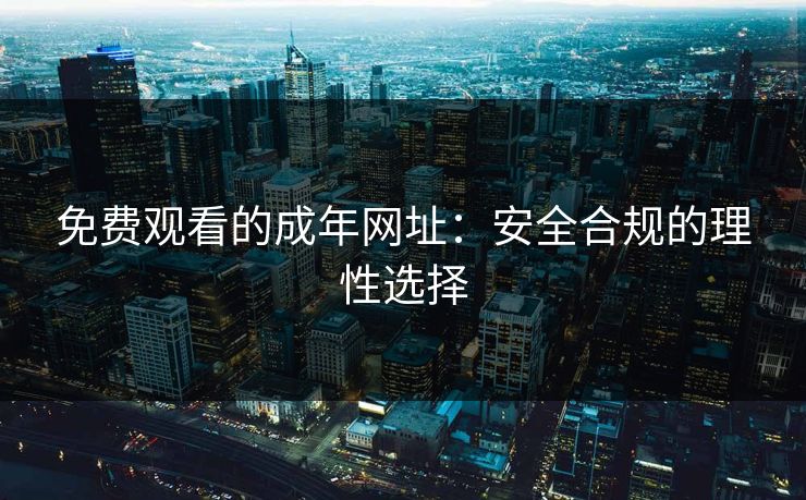 免费观看的成年网址：安全合规的理性选择