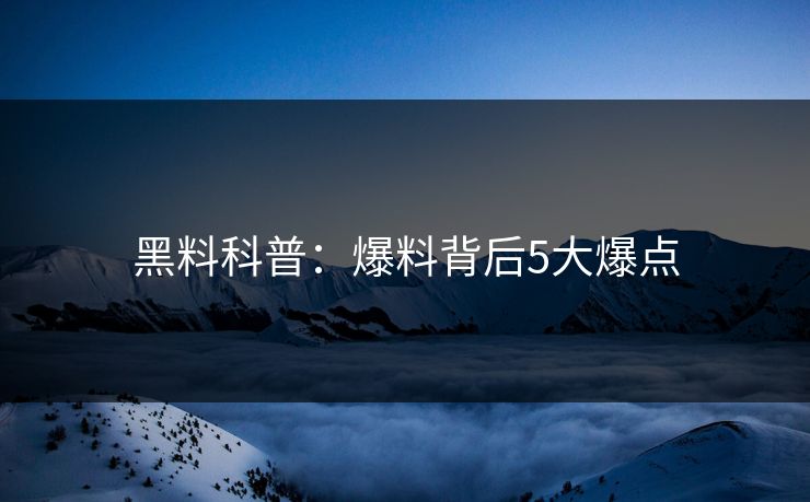 黑料科普：爆料背后5大爆点