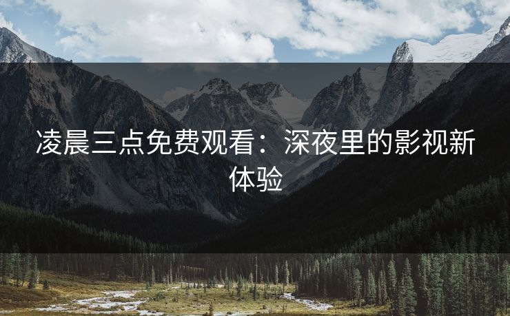 凌晨三点免费观看：深夜里的影视新体验