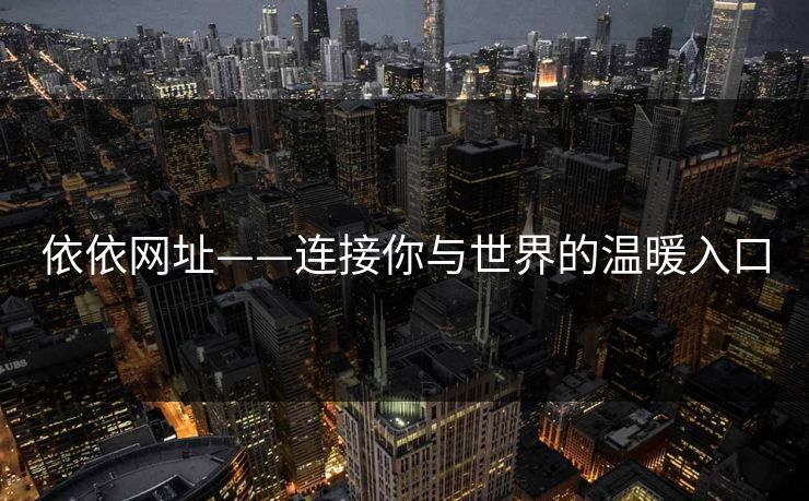 依依网址——连接你与世界的温暖入口