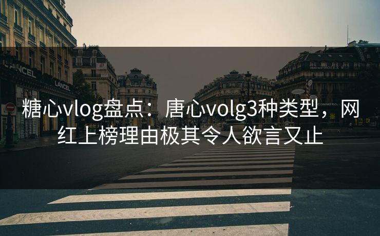 糖心vlog盘点：唐心volg3种类型，网红上榜理由极其令人欲言又止