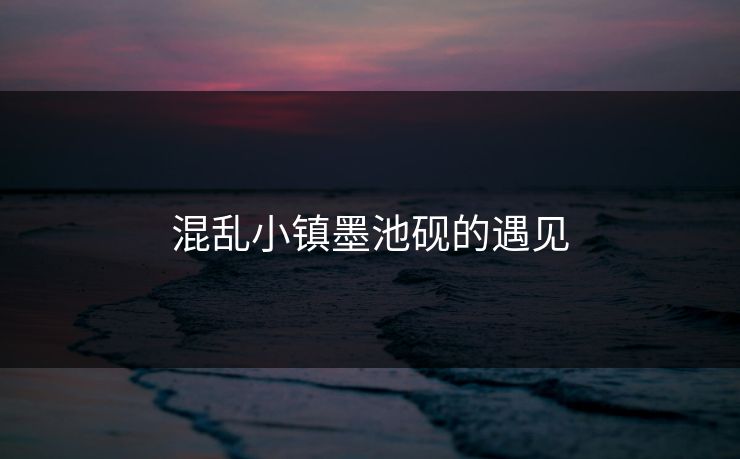 混乱小镇墨池砚的遇见