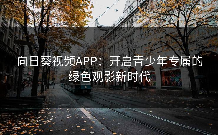 向日葵视频APP：开启青少年专属的绿色观影新时代